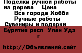  Поделки ручной работы из дерева  › Цена ­ 3-15000 - Все города Хобби. Ручные работы » Сувениры и подарки   . Бурятия респ.,Улан-Удэ г.